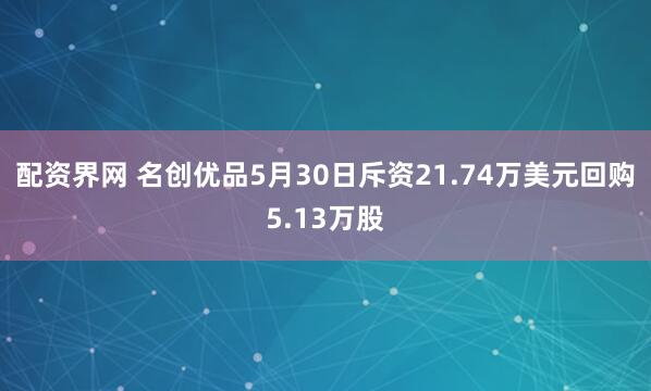 配资界网 名创优品5月30日斥资21.74万美元回购5.13万股