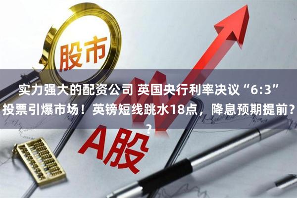 实力强大的配资公司 英国央行利率决议“6:3”投票引爆市场！英镑短线跳水18点，降息预期提前？