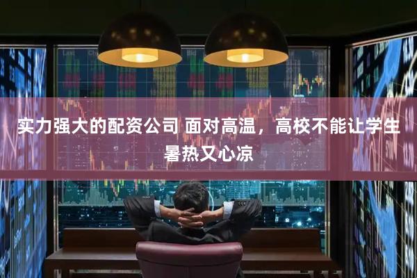 实力强大的配资公司 面对高温，高校不能让学生暑热又心凉