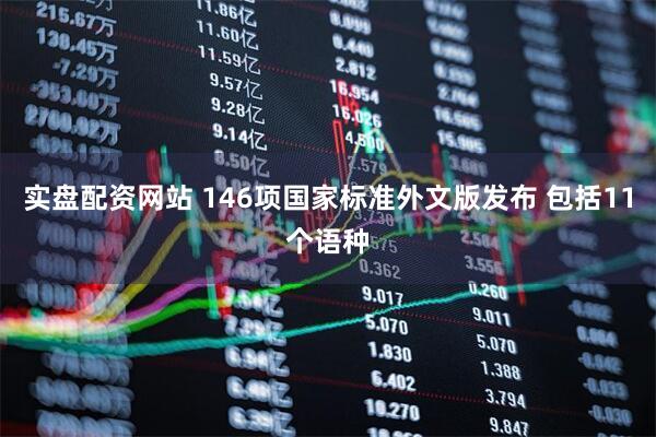 实盘配资网站 146项国家标准外文版发布 包括11个语种