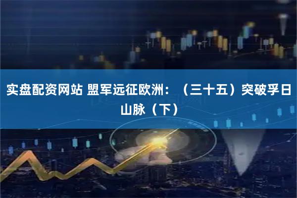 实盘配资网站 盟军远征欧洲：（三十五）突破孚日山脉（下）