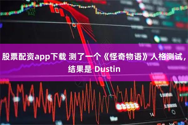 股票配资app下载 测了一个《怪奇物语》人格测试，结果是 Dustin
