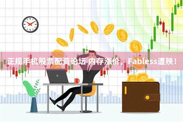 正规手机股票配资论坛 内存涨价，Fabless遭殃！